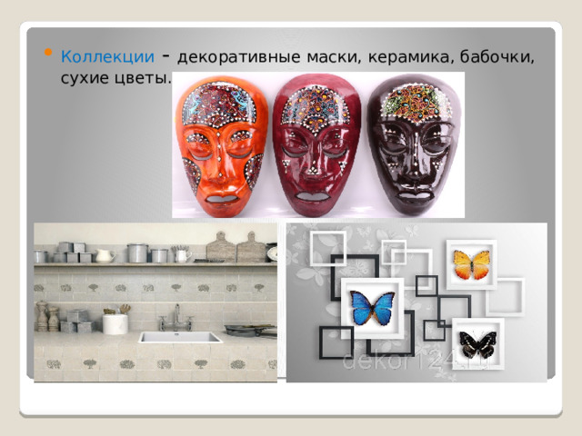 Коллекции - декоративные маски, керамика, бабочки, сухие цветы. 