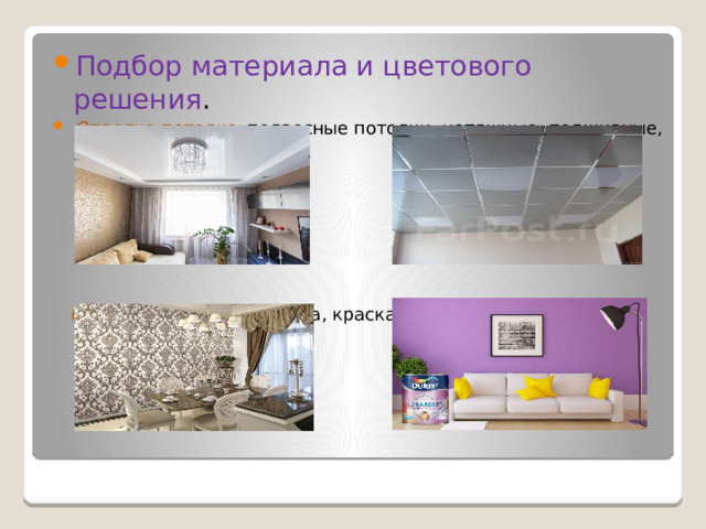 Подбор материала и цветового решения . Отделка потолка: подвесные потолки, натяжные, подшивные, окрашенные.        Отделка стен: штукатурка, краска, обои. 