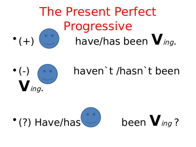 The Present Perfect Progressive (+) have/has been V ing . (-) haven`t /hasn`t been V ing . (?) Have/has been V ing ? 