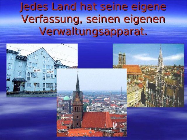 Jedes Land hat seine eigene Verfassung, seinen eigenen Verwaltungsapparat. 