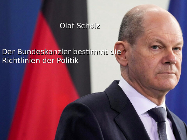  Olaf Scholz Der Bundeskanzler bestimmt die Richtlinien der Politik Olaf Scholz 7 