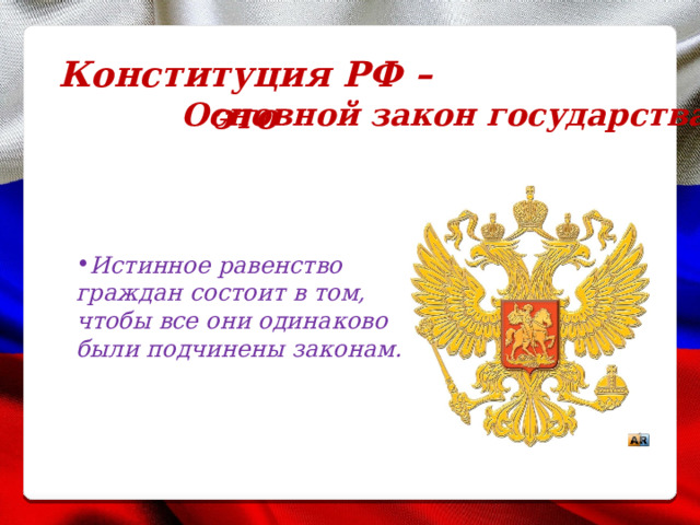 Конституция РФ – это Основной закон государства Истинное равенство граждан состоит в том, чтобы все они одинаково были подчинены законам. 