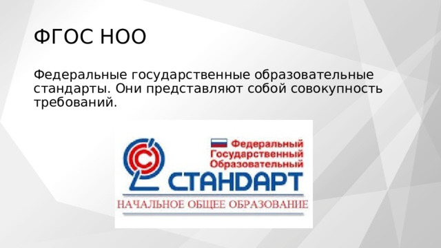 ФГОС НОО Федеральные государственные образовательные стандарты. Они представляют собой совокупность требований. 