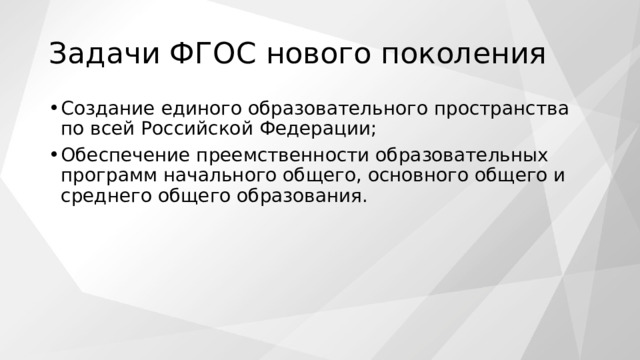 Задачи ФГОС нового поколения Создание единого образовательного пространства по всей Российской Федерации; Обеспечение преемственности образовательных программ начального общего, основного общего и среднего общего образования. 