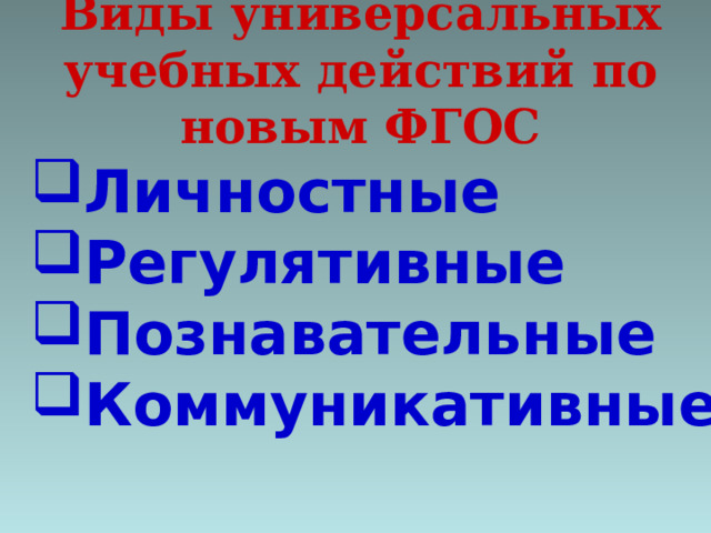 Виды универсальных учебных действий по новым ФГОС Личностные Регулятивные Познавательные Коммуникативные 