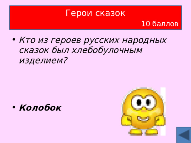 Герои сказок   10 баллов Кто из героев русских народных сказок был хлебобулочным изделием?    Колобок 