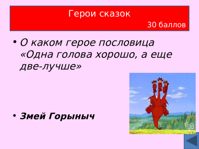 Герои сказок   30 баллов О каком герое пословица «Одна голова хорошо, а еще две-лучше»    Змей Горыныч 