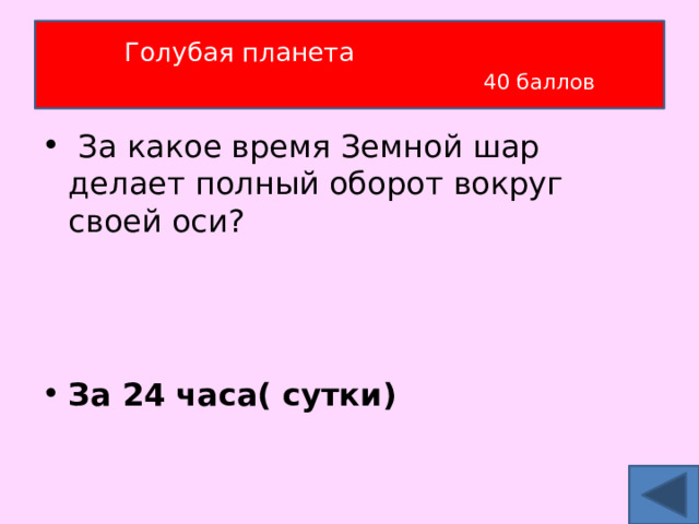Голубая планета   40 баллов  За какое время Земной шар делает полный оборот вокруг своей оси?   За 24 часа( сутки) 