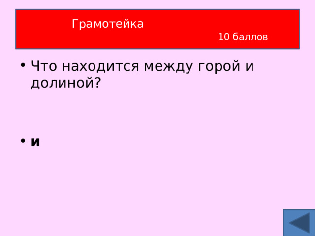 Грамотейка   10 баллов Что находится между горой и долиной?  и 