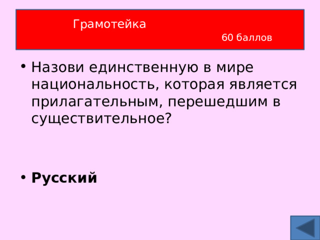 Грамотейка   60 баллов Назови единственную в мире национальность, которая является прилагательным, перешедшим в существительное? Русский 