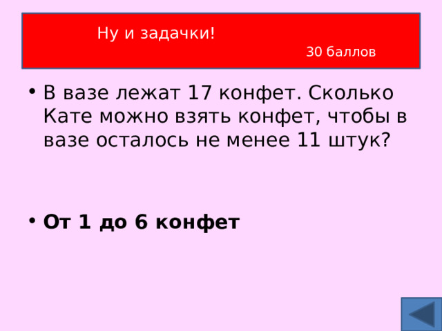 Ну и задачки!   30 баллов В вазе лежат 17 конфет. Сколько Кате можно взять конфет, чтобы в вазе осталось не менее 11 штук?  От 1 до 6 конфет 