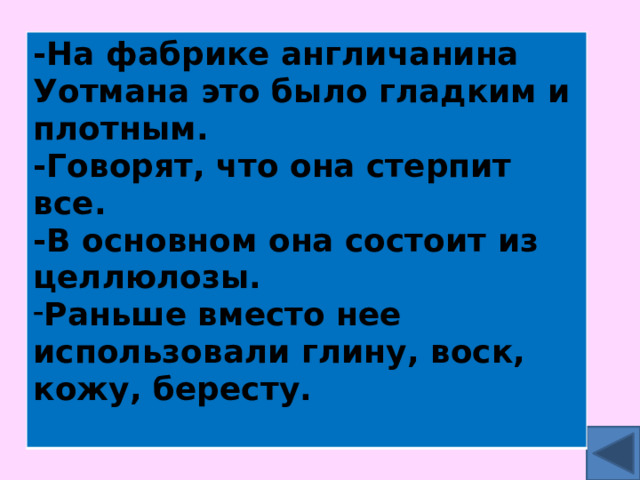 -На фабрике англичанина Уотмана это было гладким и плотным. -Говорят, что она стерпит все. -В основном она состоит из целлюлозы. Раньше вместо нее использовали глину, воск, кожу, бересту.  