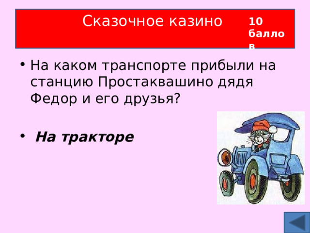 Сказочное казино   10 баллов На каком транспорте прибыли на станцию Простаквашино дядя Федор и его друзья?  На тракторе 