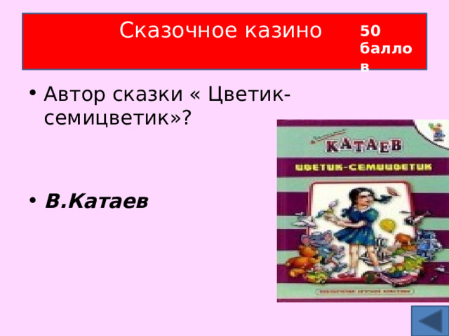 Сказочное казино   50 баллов Автор сказки « Цветик- семицветик»?   В.Катаев 