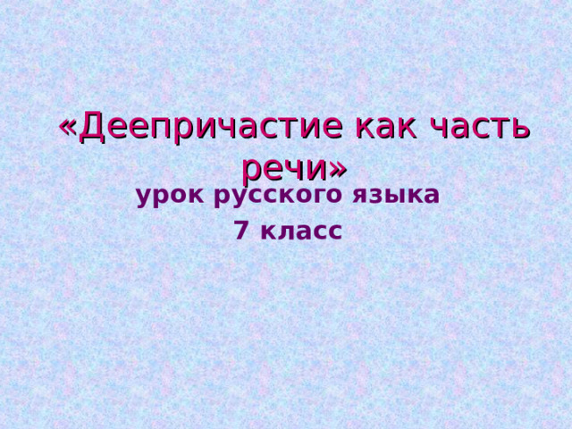 «Деепричастие как часть речи» урок русского языка 7 класс 