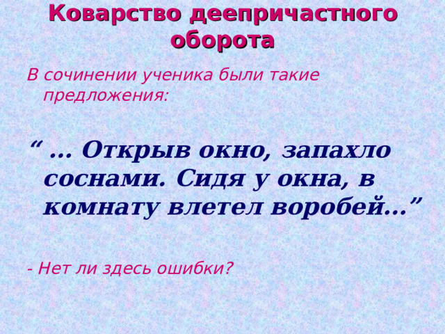 Коварство деепричастного оборота В сочинении ученика были такие предложения:  “ … Открыв окно, запахло соснами. Сидя у окна, в комнату влетел воробей…”   - Нет ли здесь ошибки? 