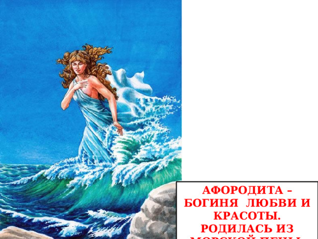 Афородита – богиня любви и красоты. Родилась из морской пены. 
