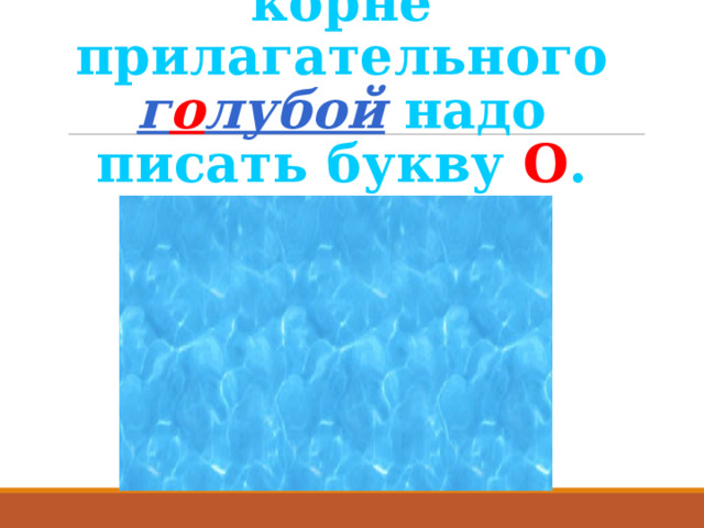 Докажите, что в корне прилагательного г о лубой надо писать букву О . 