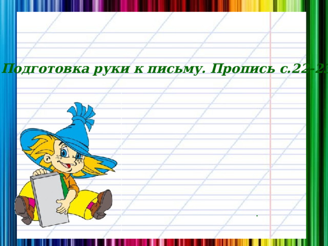 Подготовка руки к письму. Пропись с.22-23 .  