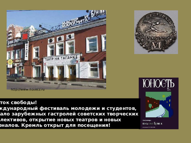 http://www.ilovecz.ru Глоток свободы! Международный фестиваль молодежи и студентов, начало зарубежных гастролей советских творческих коллективов, открытие новых театров и новых журналов. Кремль открыт для посещения! 