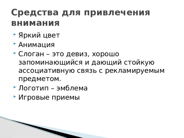 Средства для привлечения внимания Яркий цвет Анимация Слоган – это девиз, хорошо запоминающийся и дающий стойкую ассоциативную связь с рекламируемым предметом. Логотип – эмблема Игровые приемы 