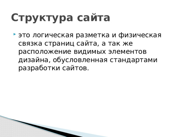Структура сайта это логическая разметка и физическая связка страниц сайта, а так же расположение видимых элементов дизайна, обусловленная стандартами разработки сайтов. 
