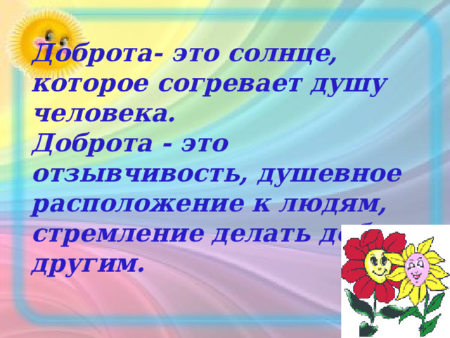 Доброта- это солнце, которое согревает душу человека. Доброта - это отзывчивость, душевное расположение к людям, стремление делать добро другим.  