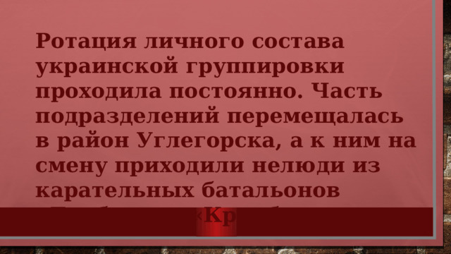 Ротация личного состава украинской группировки проходила постоянно. Часть подразделений перемещалась в район Углегорска, а к ним на смену приходили нелюди из карательных батальонов «Донбасс» и «Кривбасс». 