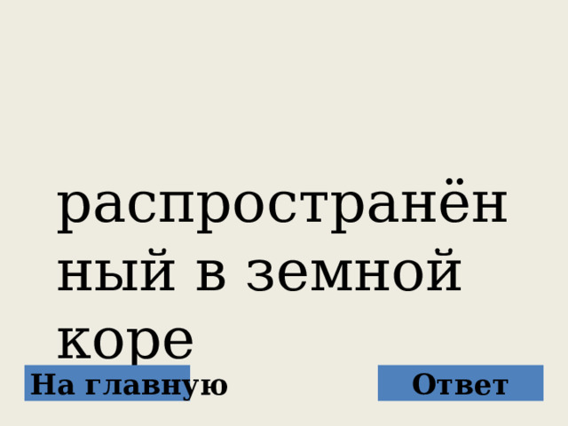  распространённый в земной коре На главную Ответ 