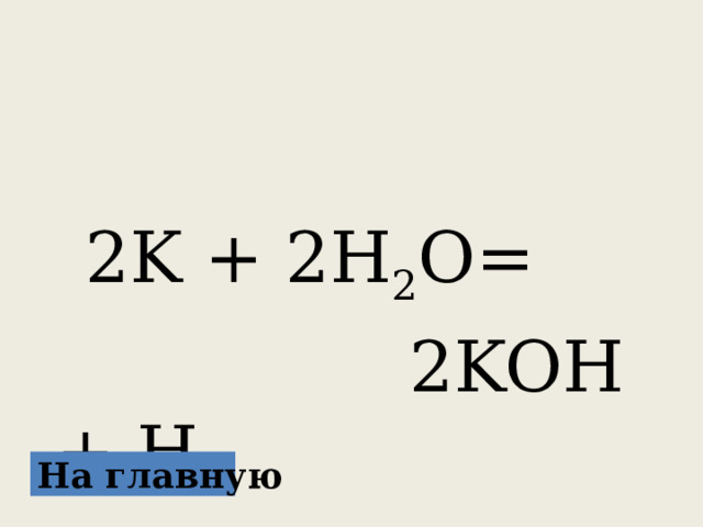  2K + 2H 2 O=  2KOH + H 2 На главную 