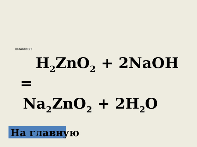  cплавление   H 2 ZnO 2 + 2NaOH =  Na 2 ZnO 2 + 2H 2 O На главную 