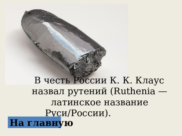  В честь России К. К. Клаус назвал рутений (Ruthenia — латинское название Руси/России). На главную 