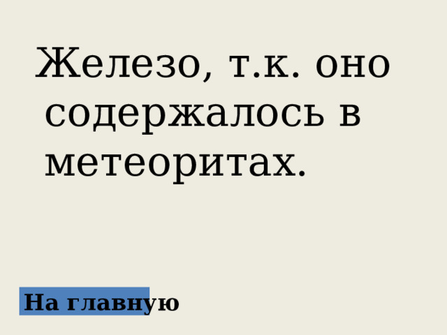  Железо, т.к. оно содержалось в метеоритах. На главную 