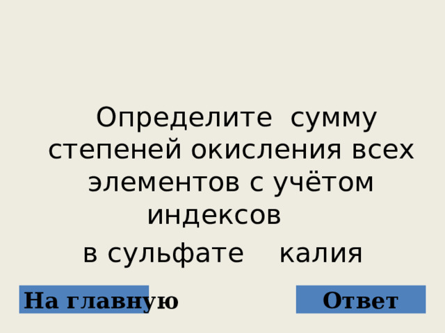  Определите сумму степеней окисления всех элементов с учётом индексов в сульфате калия На главную Ответ 