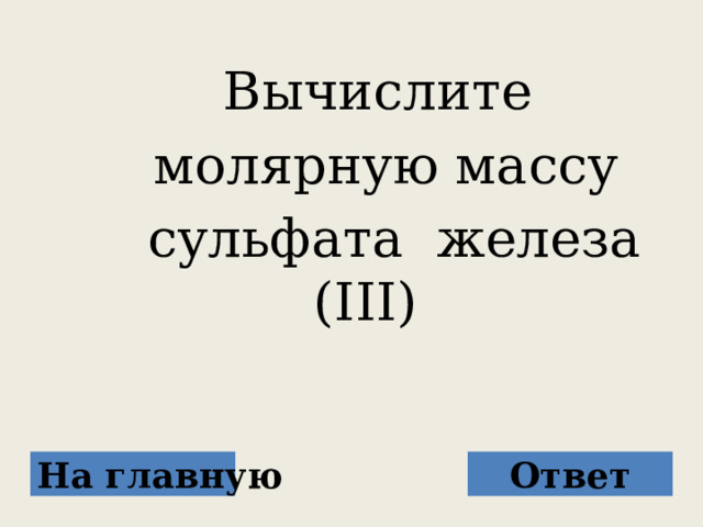  Вычислите  молярную массу  сульфата железа (III) На главную Ответ 