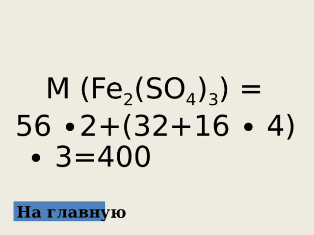  M (Fe 2 (SO 4 ) 3 ) = 56 ∙ 2+(32+16 ∙ 4) ∙ 3=400 На главную 