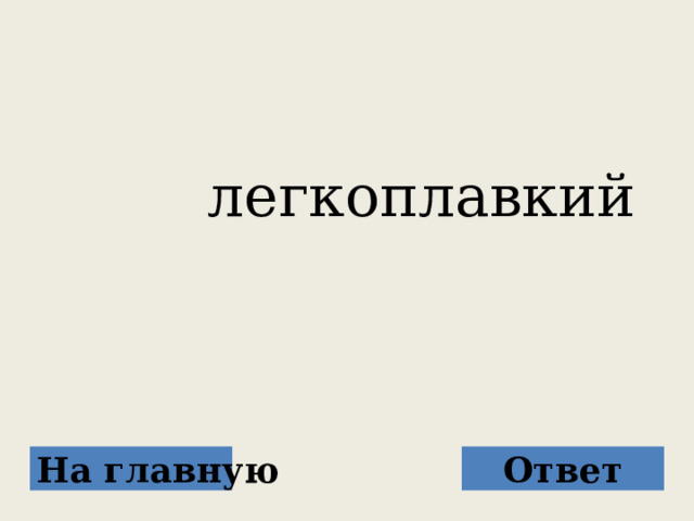  легкоплавкий На главную Ответ 