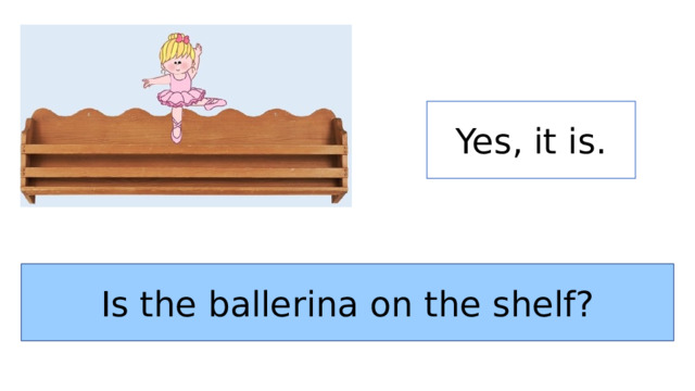 Yes, it is. Is the ballerina on the shelf? 