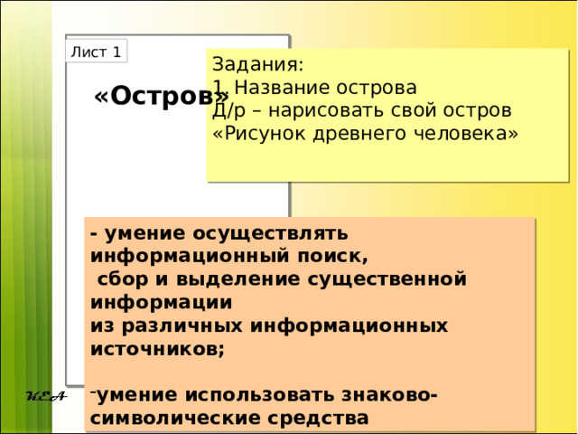 Остров» Лист 1 Задания: Название острова Д/р – нарисовать свой остров «Рисунок древнего человека» «Остров» - умение осуществлять информационный поиск,  сбор и выделение существенной информации из различных информационных источников;  умение использовать знаково-символические средства 