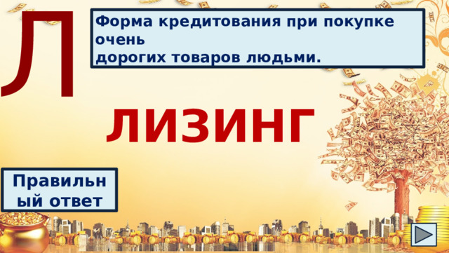 Л Форма кредитования при покупке очень дорогих товаров людьми. ЛИЗИНГ Правильный ответ 