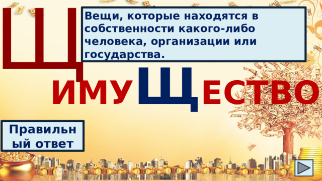 Щ Вещи, которые находятся в собственности какого-либо человека, организации или государства. ИМУ Щ ЕСТВО Правильный ответ 