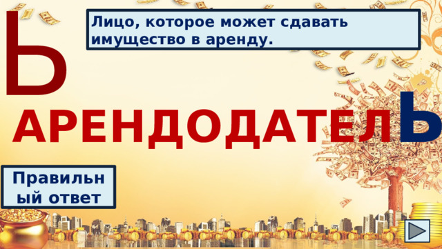 Ь Лицо, которое может сдавать имущество в аренду. АРЕНДОДАТЕЛ Ь Правильный ответ 