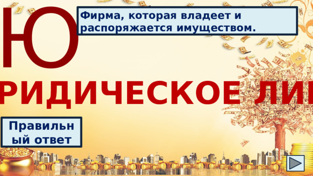 Ю Фирма, которая владеет и распоряжается имуществом. ЮРИДИЧЕСКОЕ ЛИЦО Правильный ответ 