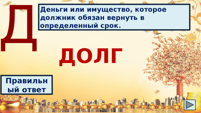 Д Деньги или имущество, которое должник обязан вернуть в определенный срок. ДОЛГ Правильный ответ 
