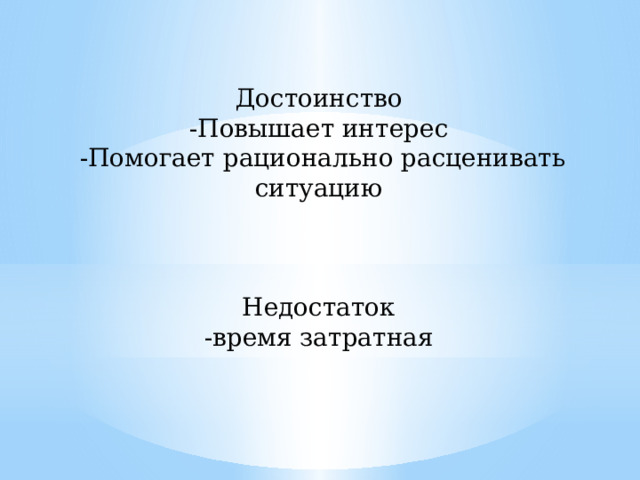 Достоинство -Повышает интерес -Помогает рационально расценивать ситуацию Недостаток -время затратная 