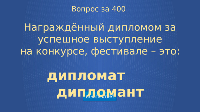 Вопрос за 400 Награждённый дипломом за успешное выступление на конкурсе, фестивале – это: дипломат дипломант Узнать ответ  