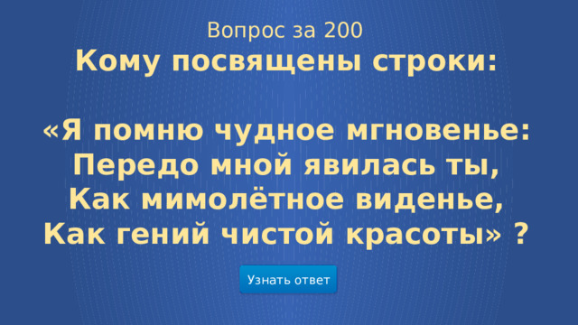 Вопрос за 200 Кому посвящены строки:  «Я помню чудное мгновенье:  Передо мной явилась ты,  Как мимолётное виденье,  Как гений чистой красоты» ?      Узнать ответ  