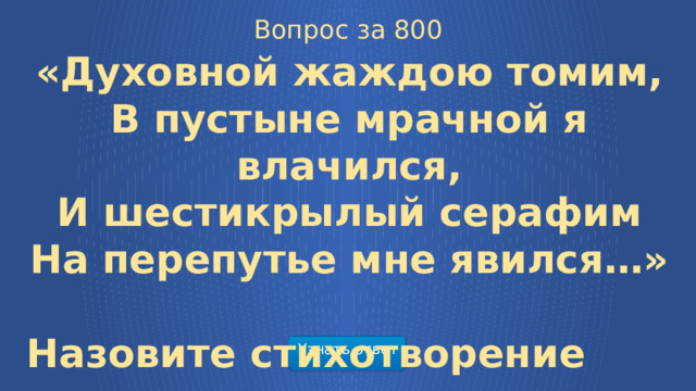 Вопрос за 800 «Духовной жаждою томим, В пустыне мрачной я влачился, И шестикрылый серафим На перепутье мне явился…»  Назовите стихотворение Узнать ответ  
