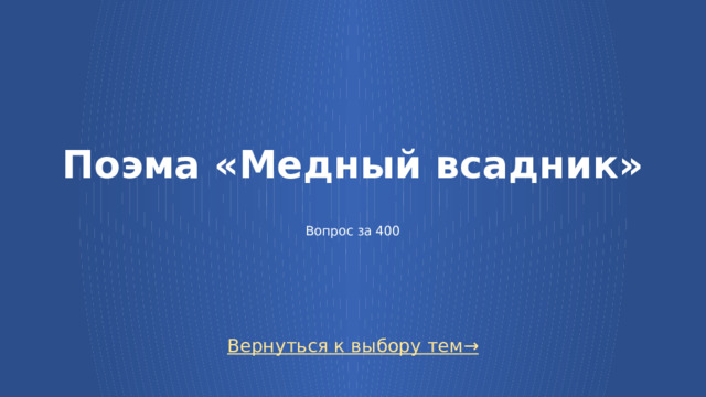 Поэма «Медный всадник»      Вопрос за 400 Вернуться к выбору тем→  