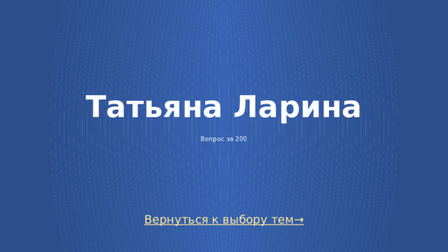 Татьяна Ларина   Вопрос за 200 Вернуться к выбору тем→  